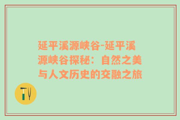 延平溪源峡谷-延平溪源峡谷探秘：自然之美与人文历史的交融之旅