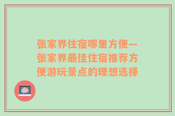 张家界住宿哪里方便—张家界最佳住宿推荐方便游玩景点的理想选择