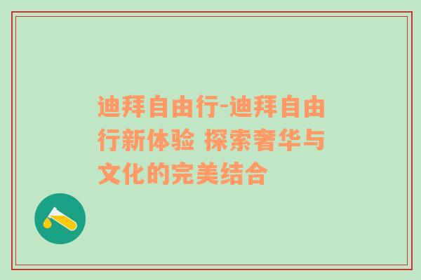 迪拜自由行-迪拜自由行新体验 探索奢华与文化的完美结合