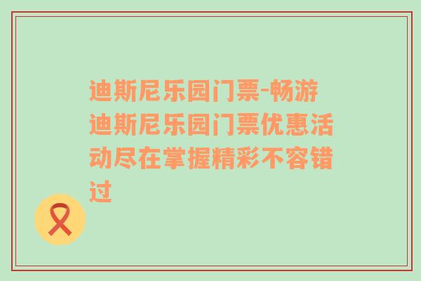 迪斯尼乐园门票-畅游迪斯尼乐园门票优惠活动尽在掌握精彩不容错过