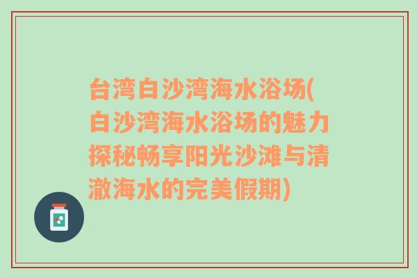 台湾白沙湾海水浴场(白沙湾海水浴场的魅力探秘畅享阳光沙滩与清澈海水的完美假期)