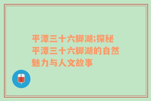 平潭三十六脚湖;探秘平潭三十六脚湖的自然魅力与人文故事