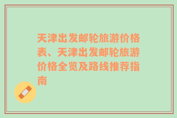 天津出发邮轮旅游价格表、天津出发邮轮旅游价格全览及路线推荐指南