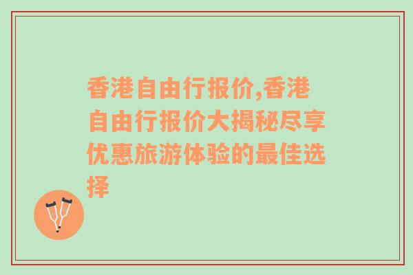 香港自由行报价,香港自由行报价大揭秘尽享优惠旅游体验的最佳选择