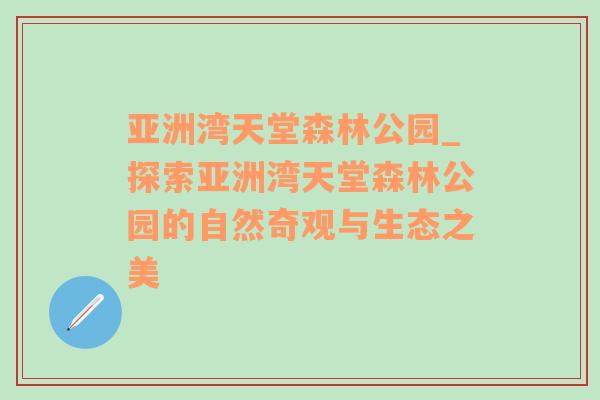 亚洲湾天堂森林公园_探索亚洲湾天堂森林公园的自然奇观与生态之美