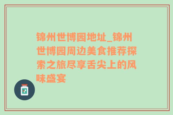 锦州世博园地址_锦州世博园周边美食推荐探索之旅尽享舌尖上的风味盛宴