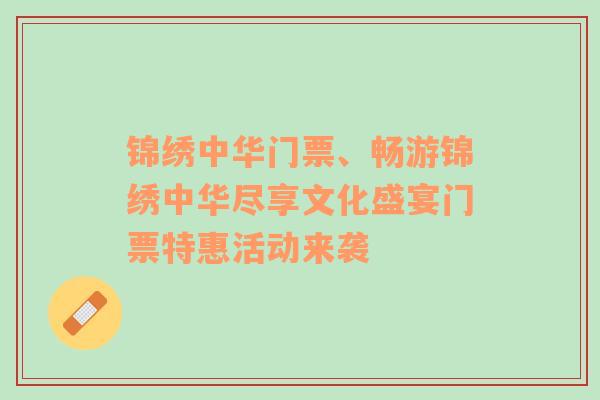 锦绣中华门票、畅游锦绣中华尽享文化盛宴门票特惠活动来袭