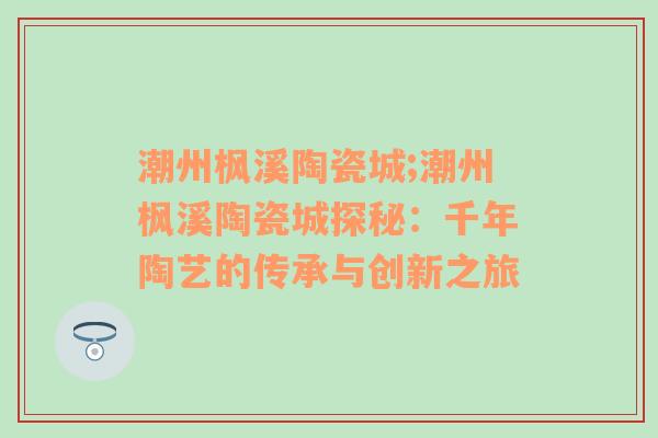 潮州枫溪陶瓷城;潮州枫溪陶瓷城探秘：千年陶艺的传承与创新之旅