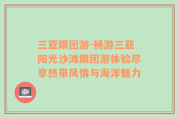 三亚跟团游-畅游三亚阳光沙滩跟团游体验尽享热带风情与海洋魅力