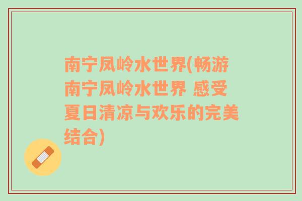 南宁凤岭水世界(畅游南宁凤岭水世界 感受夏日清凉与欢乐的完美结合)