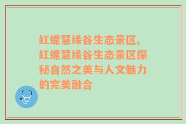 红螺慧缘谷生态景区,红螺慧缘谷生态景区探秘自然之美与人文魅力的完美融合