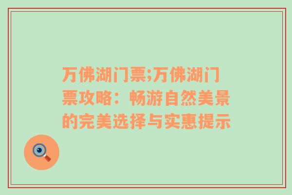 万佛湖门票;万佛湖门票攻略：畅游自然美景的完美选择与实惠提示