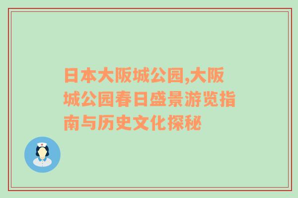 日本大阪城公园,大阪城公园春日盛景游览指南与历史文化探秘