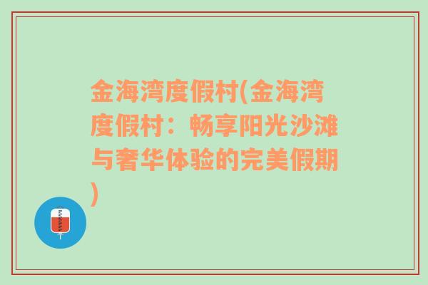 金海湾度假村(金海湾度假村：畅享阳光沙滩与奢华体验的完美假期)