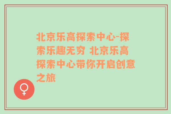 北京乐高探索中心-探索乐趣无穷 北京乐高探索中心带你开启创意之旅