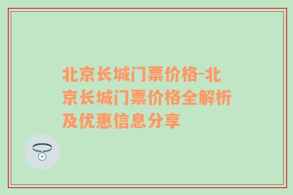 北京长城门票价格-北京长城门票价格全解析及优惠信息分享