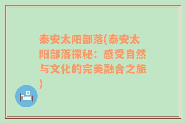 泰安太阳部落(泰安太阳部落探秘：感受自然与文化的完美融合之旅)