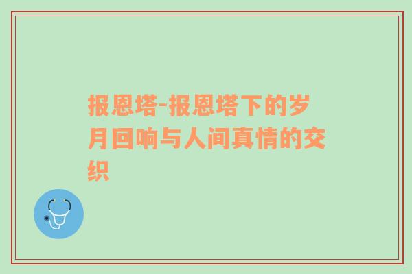 报恩塔-报恩塔下的岁月回响与人间真情的交织