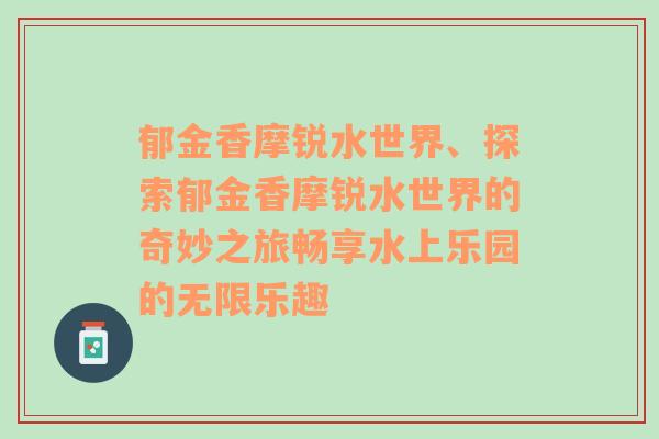 郁金香摩锐水世界、探索郁金香摩锐水世界的奇妙之旅畅享水上乐园的无限乐趣