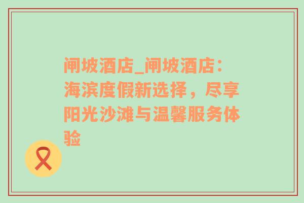 闸坡酒店_闸坡酒店：海滨度假新选择，尽享阳光沙滩与温馨服务体验