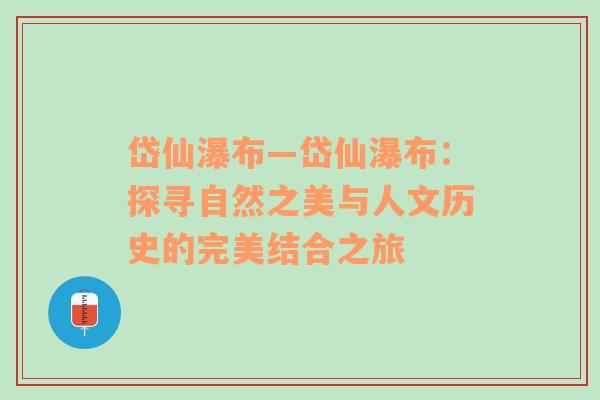 岱仙瀑布—岱仙瀑布：探寻自然之美与人文历史的完美结合之旅