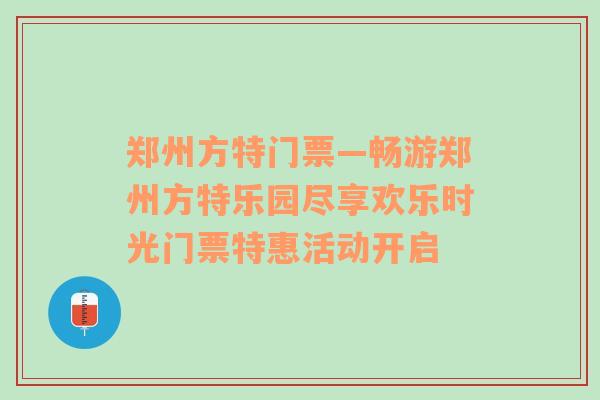 郑州方特门票—畅游郑州方特乐园尽享欢乐时光门票特惠活动开启