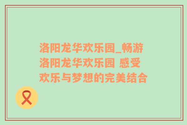 洛阳龙华欢乐园_畅游洛阳龙华欢乐园 感受欢乐与梦想的完美结合