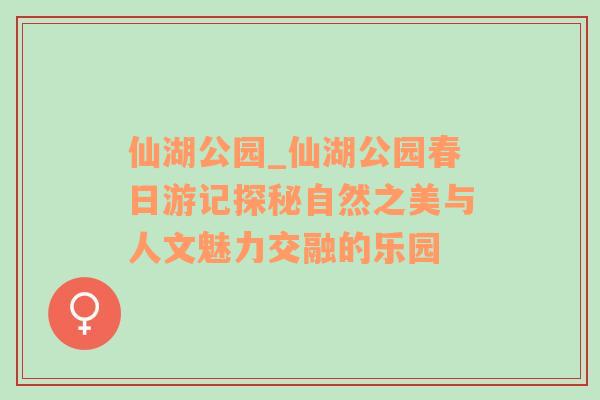 仙湖公园_仙湖公园春日游记探秘自然之美与人文魅力交融的乐园