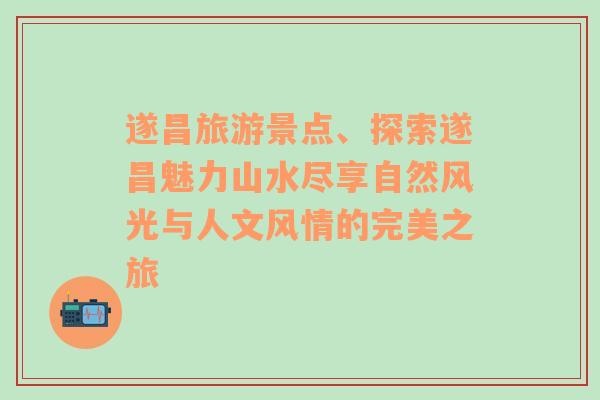 遂昌旅游景点、探索遂昌魅力山水尽享自然风光与人文风情的完美之旅