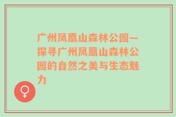 广州凤凰山森林公园—探寻广州凤凰山森林公园的自然之美与生态魅力