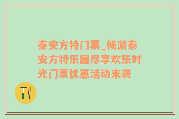 泰安方特门票_畅游泰安方特乐园尽享欢乐时光门票优惠活动来袭