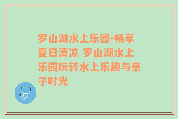 罗山湖水上乐园-畅享夏日清凉 罗山湖水上乐园玩转水上乐趣与亲子时光