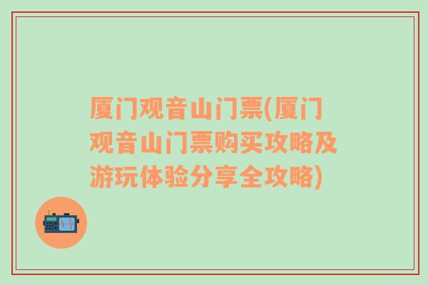 厦门观音山门票(厦门观音山门票购买攻略及游玩体验分享全攻略)