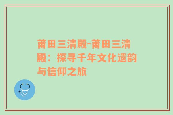 莆田三清殿-莆田三清殿：探寻千年文化遗韵与信仰之旅