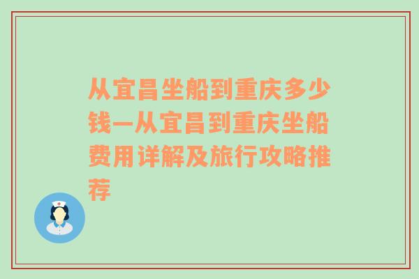 从宜昌坐船到重庆多少钱—从宜昌到重庆坐船费用详解及旅行攻略推荐