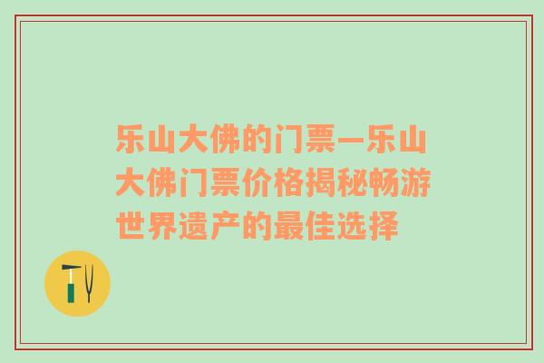 乐山大佛的门票—乐山大佛门票价格揭秘畅游世界遗产的最佳选择