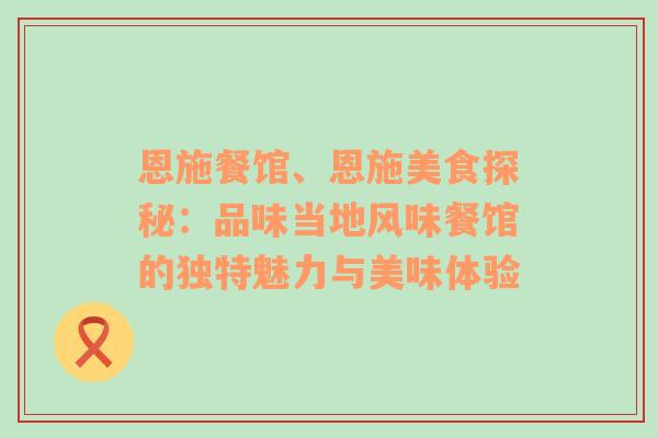 恩施餐馆、恩施美食探秘：品味当地风味餐馆的独特魅力与美味体验