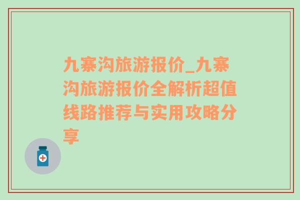 九寨沟旅游报价_九寨沟旅游报价全解析超值线路推荐与实用攻略分享