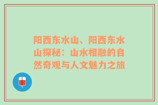 阳西东水山、阳西东水山探秘：山水相融的自然奇观与人文魅力之旅