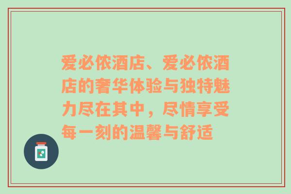 爱必侬酒店、爱必侬酒店的奢华体验与独特魅力尽在其中，尽情享受每一刻的温馨与舒适