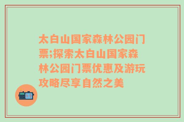 太白山国家森林公园门票;探索太白山国家森林公园门票优惠及游玩攻略尽享自然之美