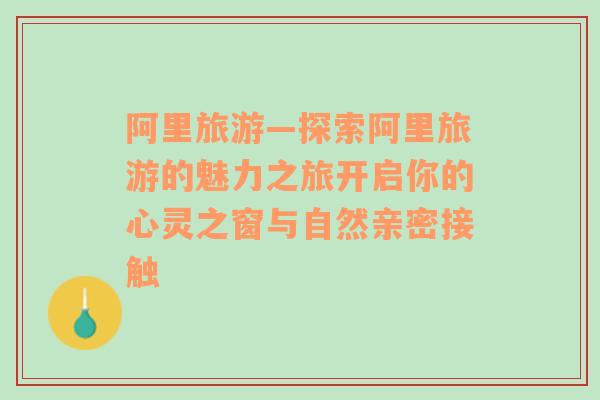 阿里旅游—探索阿里旅游的魅力之旅开启你的心灵之窗与自然亲密接触