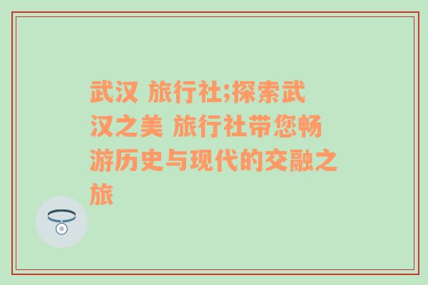 武汉 旅行社;探索武汉之美 旅行社带您畅游历史与现代的交融之旅