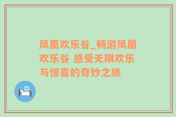 凤凰欢乐谷_畅游凤凰欢乐谷 感受无限欢乐与惊喜的奇妙之旅