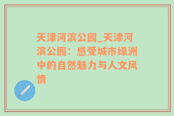 天津河滨公园_天津河滨公园：感受城市绿洲中的自然魅力与人文风情