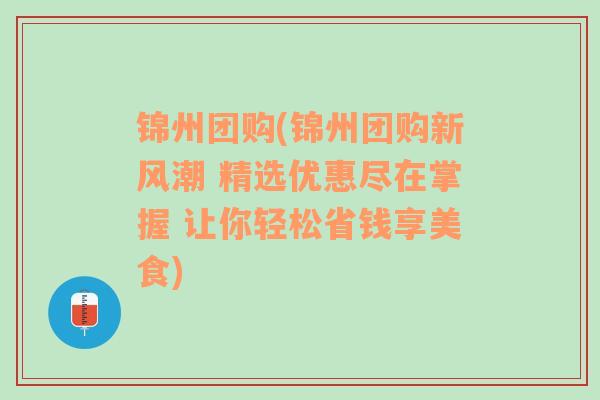 锦州团购(锦州团购新风潮 精选优惠尽在掌握 让你轻松省钱享美食)