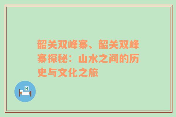 韶关双峰寨、韶关双峰寨探秘：山水之间的历史与文化之旅