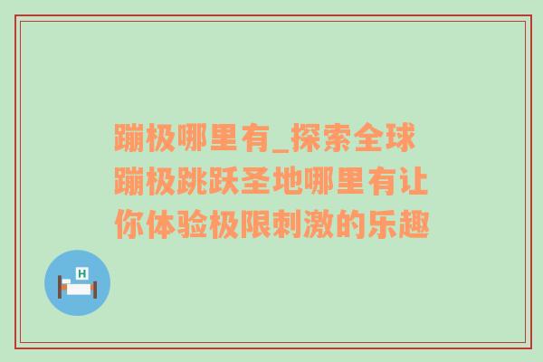 蹦极哪里有_探索全球蹦极跳跃圣地哪里有让你体验极限刺激的乐趣