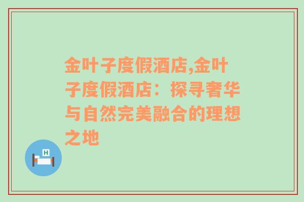 金叶子度假酒店,金叶子度假酒店：探寻奢华与自然完美融合的理想之地