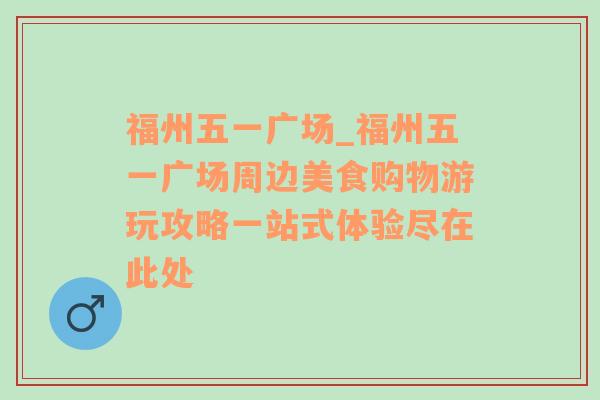 福州五一广场_福州五一广场周边美食购物游玩攻略一站式体验尽在此处